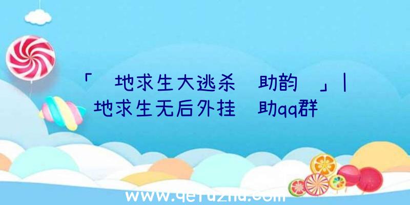 「绝地求生大逃杀辅助韵达」|绝地求生无后外挂辅助qq群